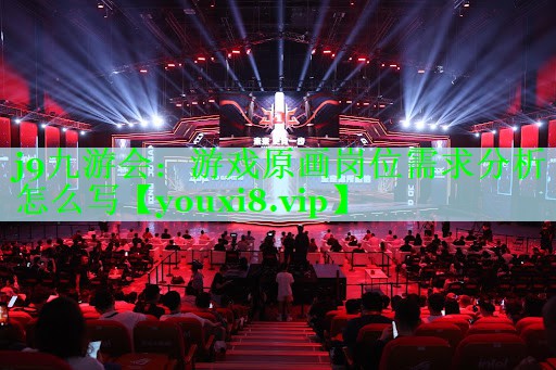 j9九游会：游戏原画岗位需求分析怎么写