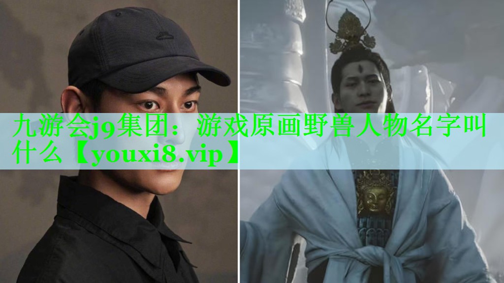 九游会j9集团：游戏原画野兽人物名字叫什么