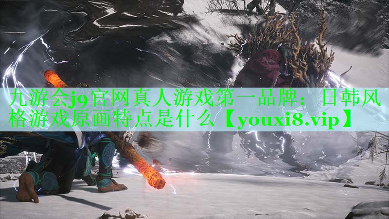 九游会j9官网真人游戏第一品牌：日韩风格游戏原画特点是什么