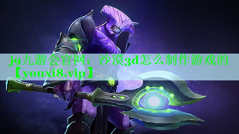 j9九游会官网：沙漠3d怎么制作游戏的