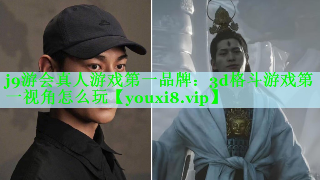 j9游会真人游戏第一品牌：3d格斗游戏第一视角怎么玩
