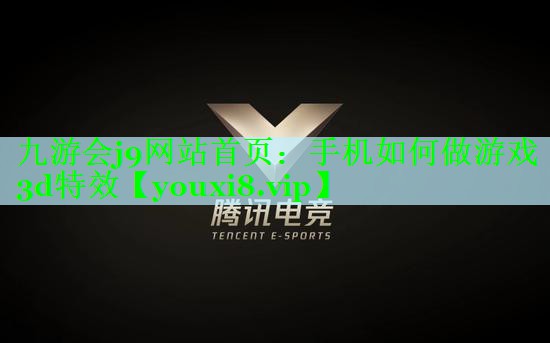 九游会j9网站首页：手机如何做游戏3d特效