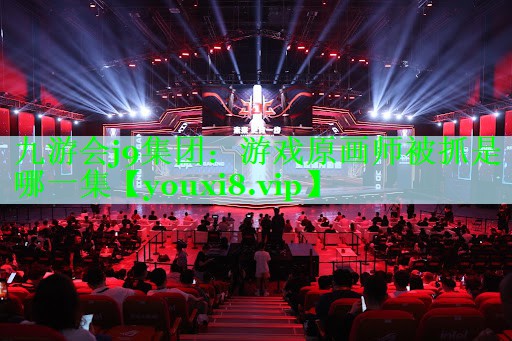 九游会j9集团：游戏原画师被抓是哪一集