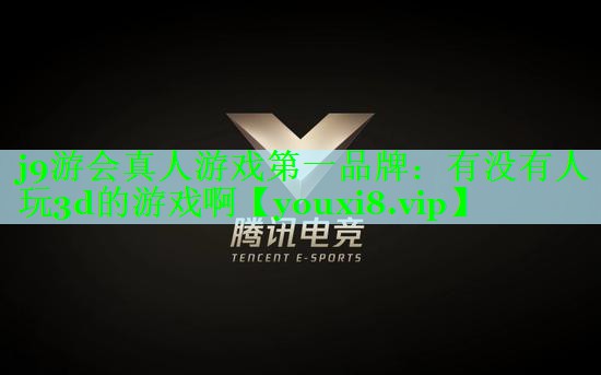 j9游会真人游戏第一品牌：有没有人玩3d的游戏啊