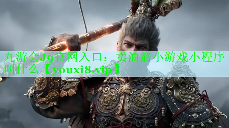 九游会J9官网入口：卖油翁小游戏小程序叫什么