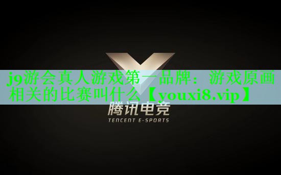 j9游会真人游戏第一品牌：游戏原画相关的比赛叫什么