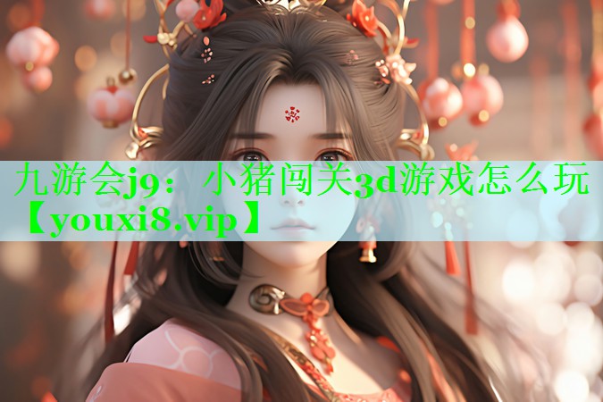 小猪闯关3d游戏怎么玩