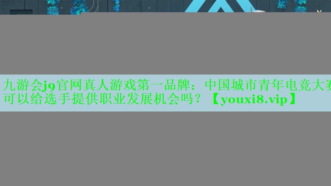 中国城市青年电竞大赛可以给选手提供职业发展机会吗？