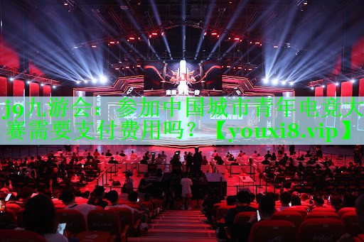 参加中国城市青年电竞大赛需要支付费用吗？