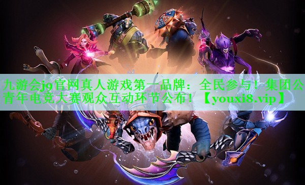 全民参与！集团公司青年电竞大赛观众互动环节公布！
