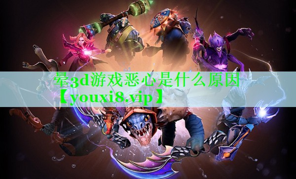 晕3d游戏恶心是什么原因