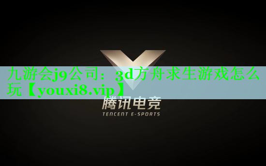 九游会j9公司：3d方舟求生游戏怎么玩