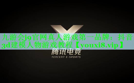 九游会j9官网真人游戏第一品牌：抖音3d建模人物游戏教程