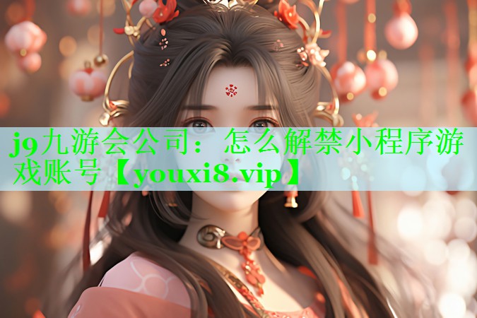 j9九游会公司：怎么解禁小程序游戏账号