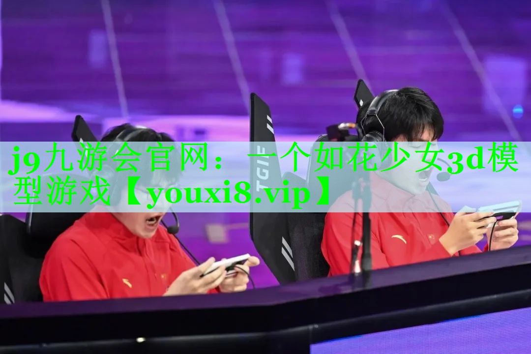 j9九游会官网：一个如花少女3d模型游戏