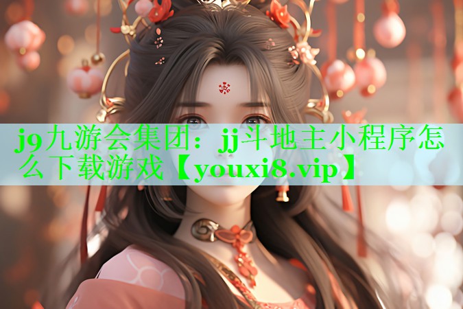 j9九游会集团：jj斗地主小程序怎么下载游戏