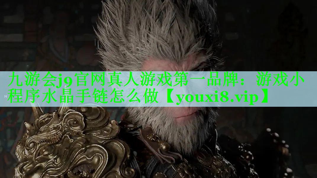 九游会j9官网真人游戏第一品牌：游戏小程序水晶手链怎么做