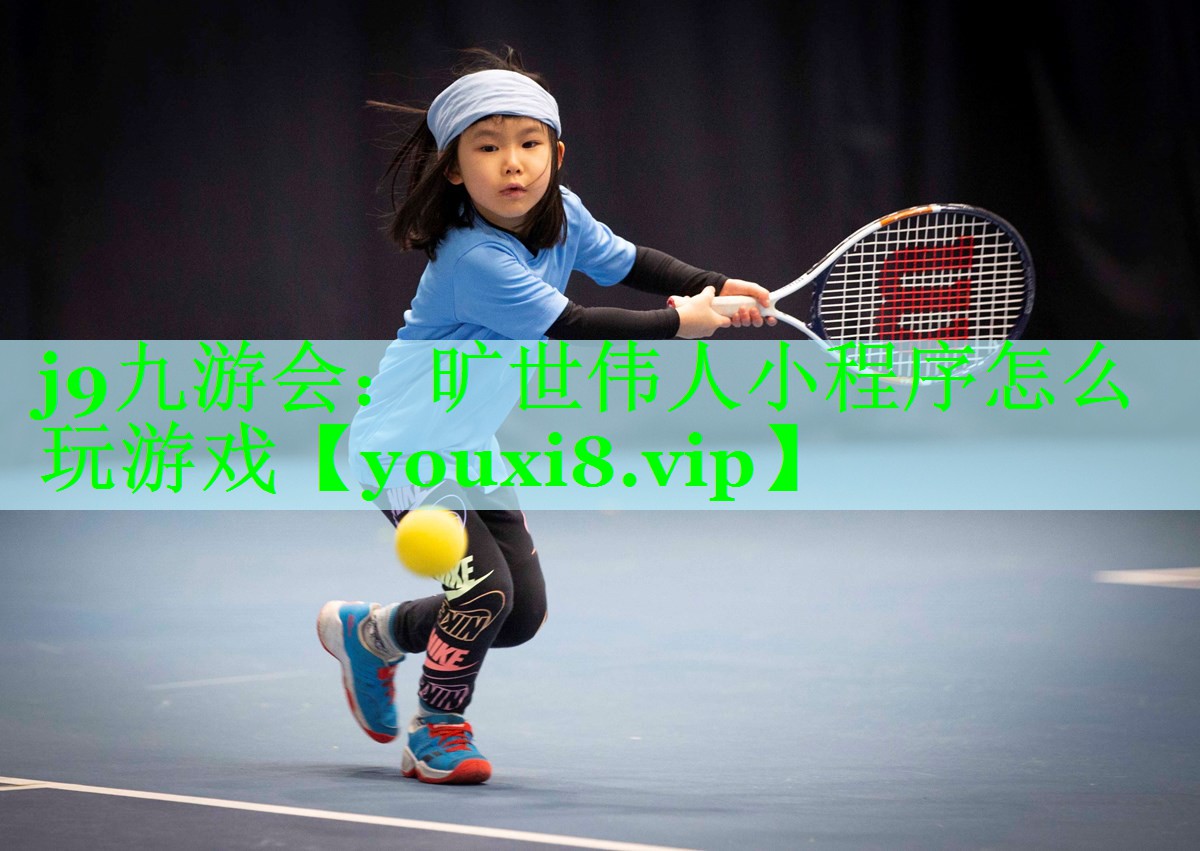 j9九游会：旷世伟人小程序怎么玩游戏