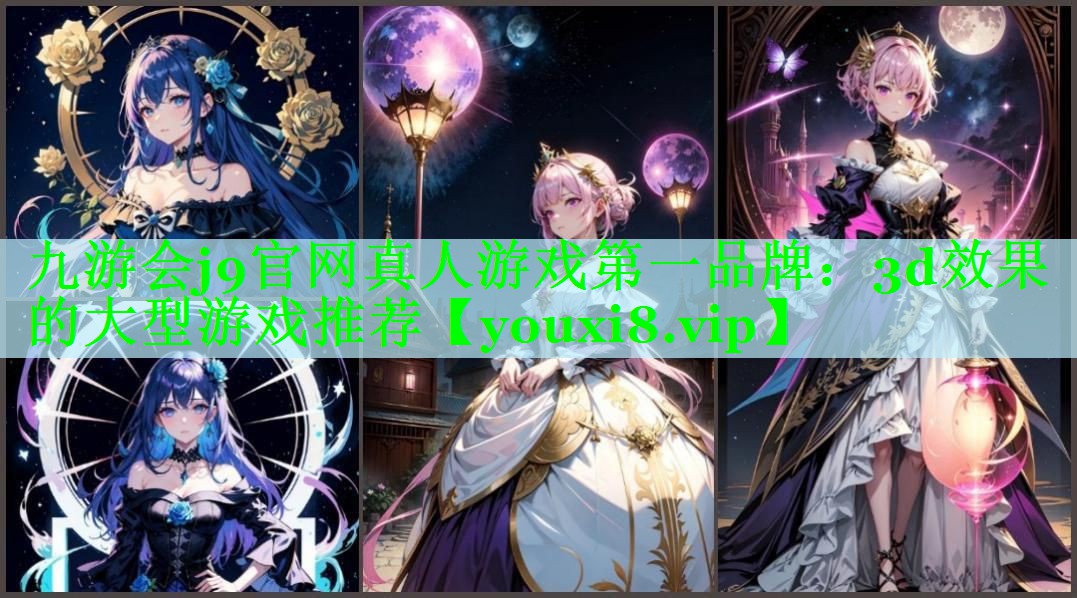九游会j9官网真人游戏第一品牌：3d效果的大型游戏推荐