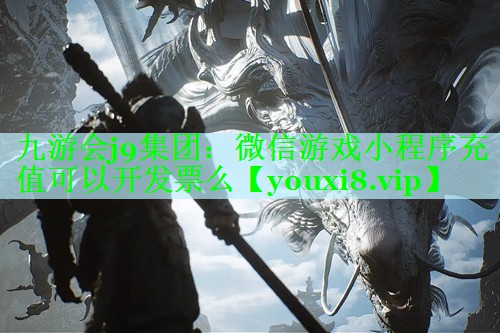 九游会j9集团：微信游戏小程序充值可以开发票么