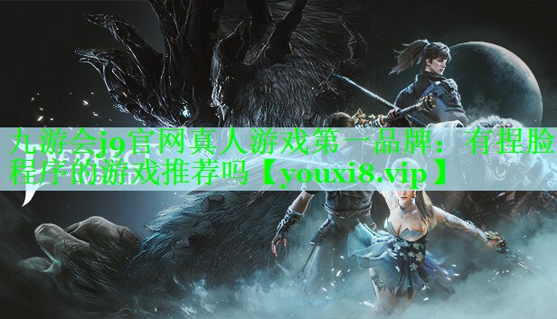 九游会j9官网真人游戏第一品牌：有捏脸程序的游戏推荐吗