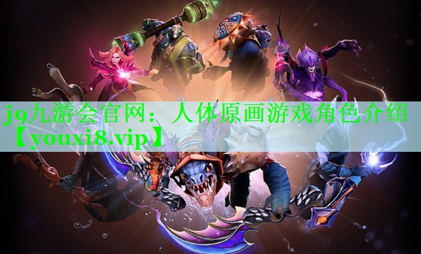 j9九游会官网：人体原画游戏角色介绍