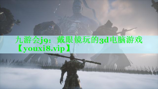 九游会j9：戴眼镜玩的3d电脑游戏