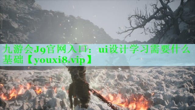 九游会J9官网入口：ui设计学习需要什么基础