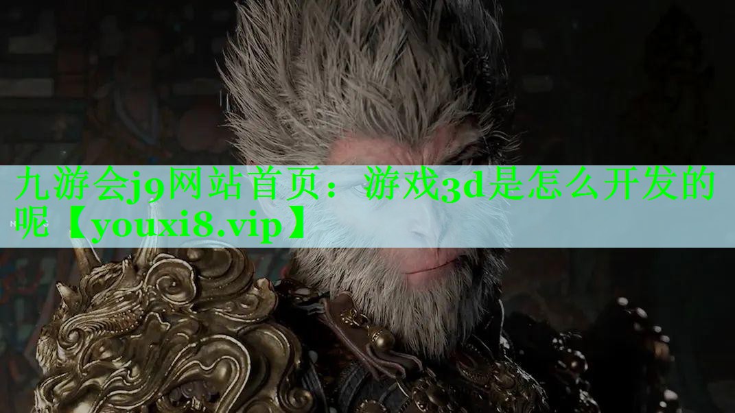 九游会j9网站首页：游戏3d是怎么开发的呢