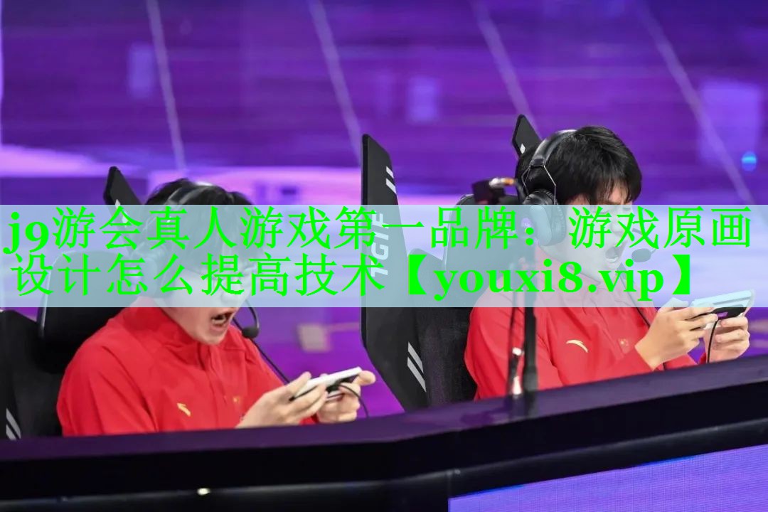 j9游会真人游戏第一品牌：游戏原画设计怎么提高技术