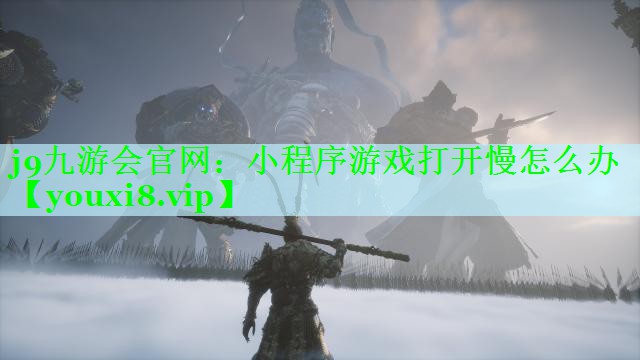 j9九游会官网：小程序游戏打开慢怎么办