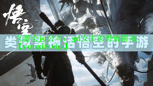 九游会j9公司：3d女主的恐怖游戏