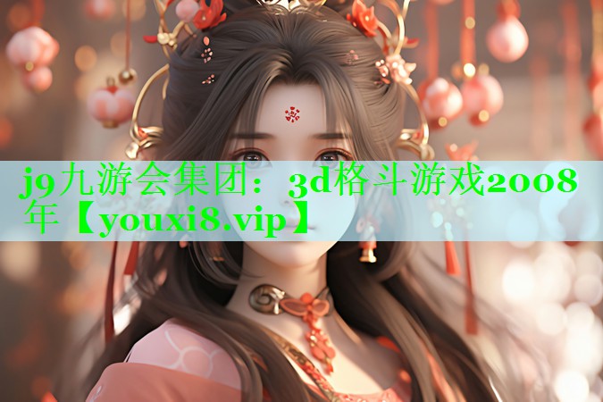 j9九游会集团：3d格斗游戏2008年