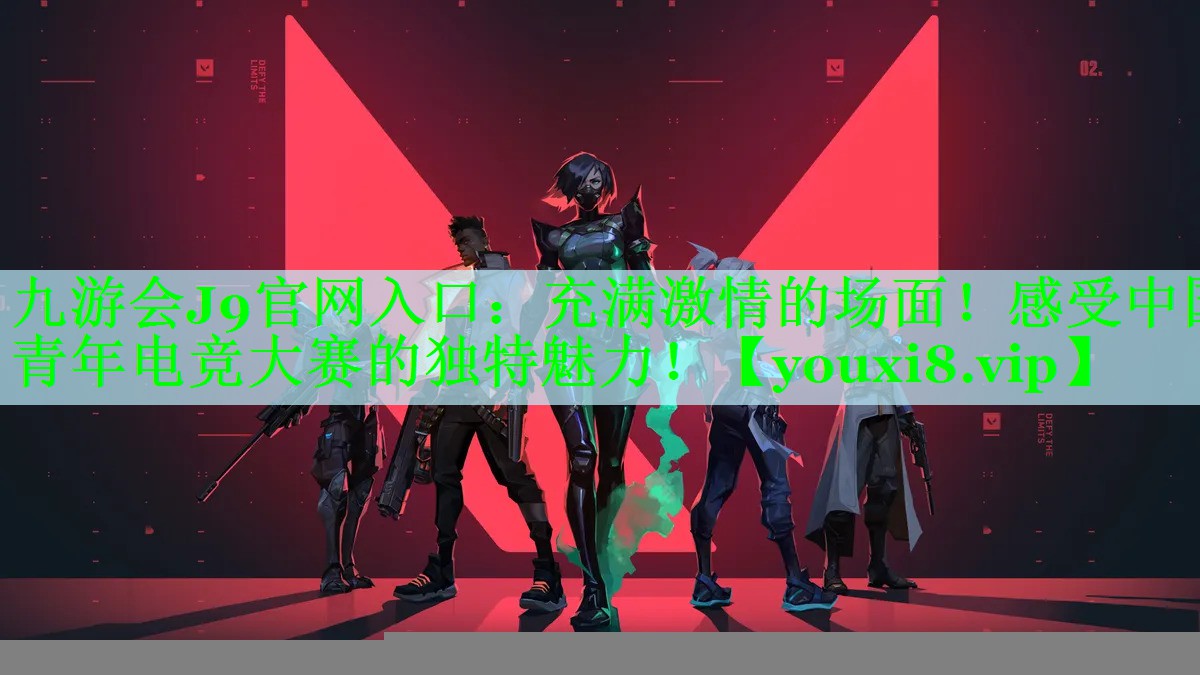 九游会J9官网入口：充满激情的场面！感受中国青年电竞大赛的独特魅力！