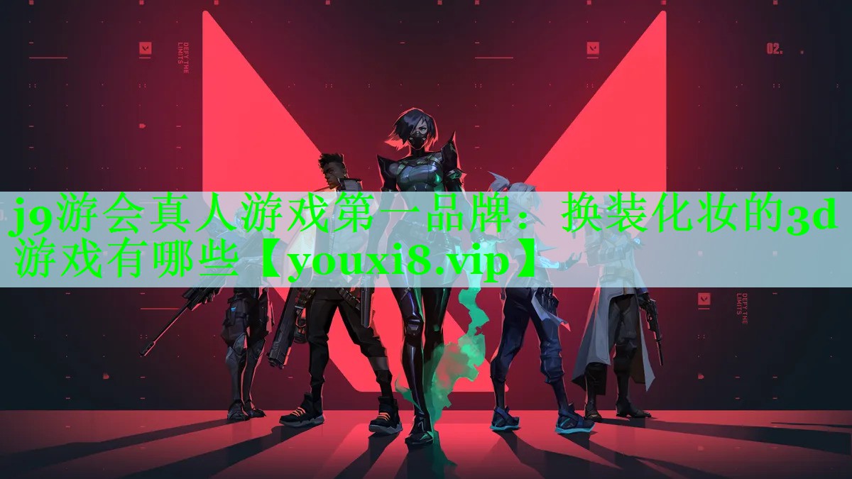 j9游会真人游戏第一品牌：换装化妆的3d游戏有哪些