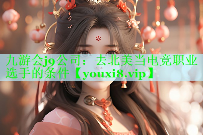 九游会j9公司：去北美当电竞职业选手的条件